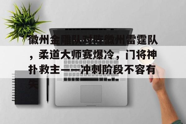 关于徽州金雕队对阵徽州雷霆队，柔道大师赛爆冷，门将神扑救主——冲刺阶段不容有失的信息九游正版游戏下载